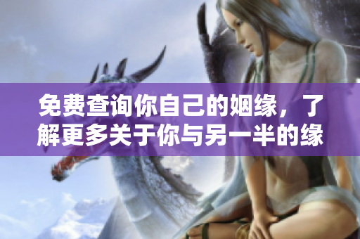 免费查询你自己的姻缘，了解更多关于你与另一半的缘分信息