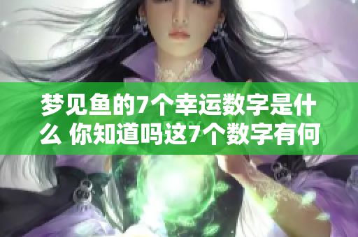 梦见鱼的7个幸运数字是什么 你知道吗这7个数字有何含义