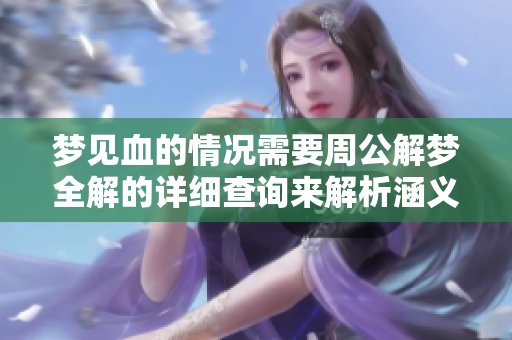 梦见血的情况需要周公解梦全解的详细查询来解析涵义