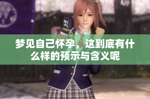 梦见自己怀孕，这到底有什么样的预示与含义呢