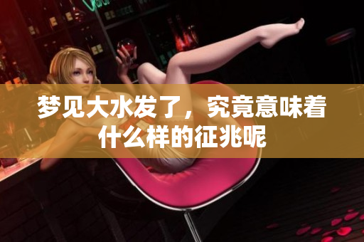 梦见大水发了，究竟意味着什么样的征兆呢