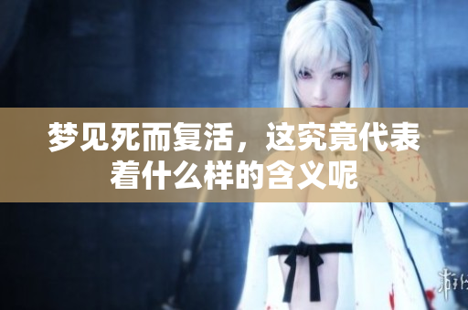 梦见死而复活，这究竟代表着什么样的含义呢