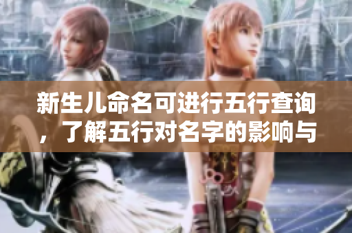 新生儿命名可进行五行查询，了解五行对名字的影响与选择技巧