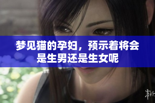 梦见猫的孕妇，预示着将会是生男还是生女呢