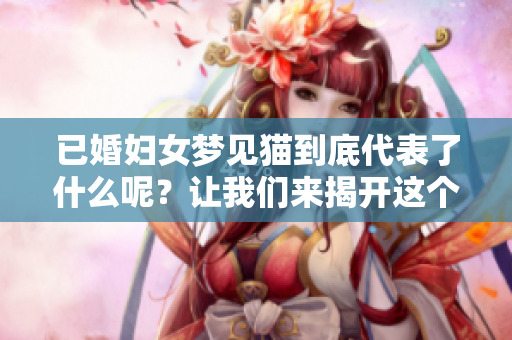 已婚妇女梦见猫到底代表了什么呢？让我们来揭开这个梦境的秘密吧！