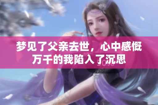 梦见了父亲去世，心中感慨万千的我陷入了沉思