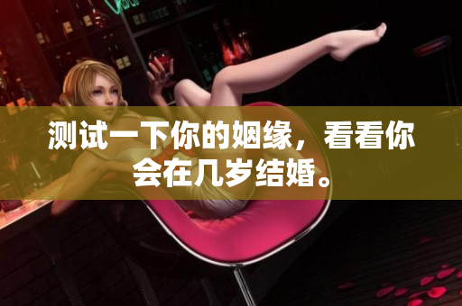 测试一下你的姻缘，看看你会在几岁结婚。
