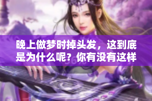 晚上做梦时掉头发，这到底是为什么呢？你有没有这样的经历？