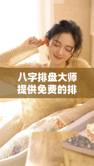 八字排盘大师提供免费的排盘服务让你轻松了解命运与运势
