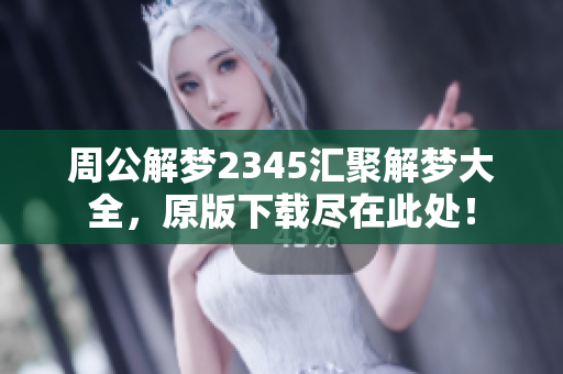周公解梦2345汇聚解梦大全，原版下载尽在此处！