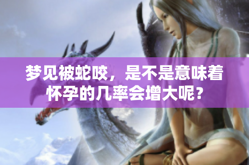 梦见被蛇咬，是不是意味着怀孕的几率会增大呢？