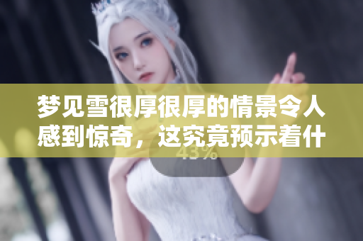 梦见雪很厚很厚的情景令人感到惊奇，这究竟预示着什么呢