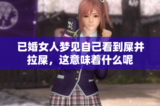 已婚女人梦见自己看到屎并拉屎，这意味着什么呢