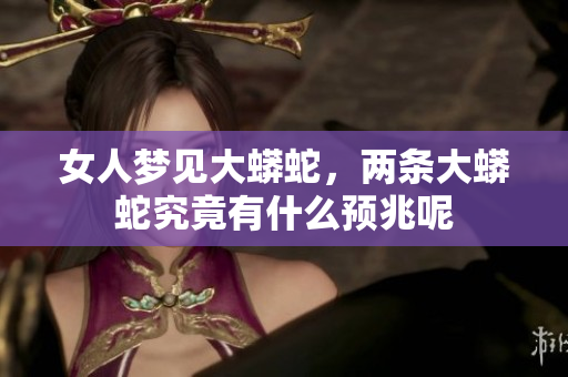 女人梦见大蟒蛇，两条大蟒蛇究竟有什么预兆呢