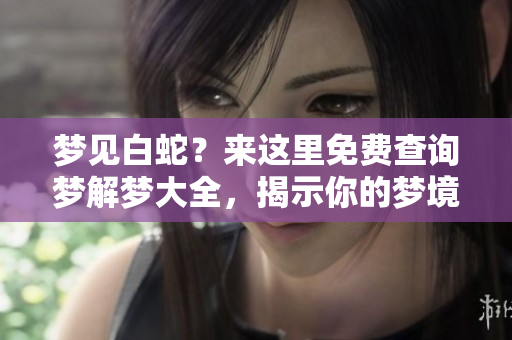 梦见白蛇？来这里免费查询梦解梦大全，揭示你的梦境含义！