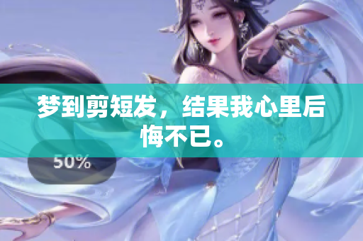 梦到剪短发，结果我心里后悔不已。