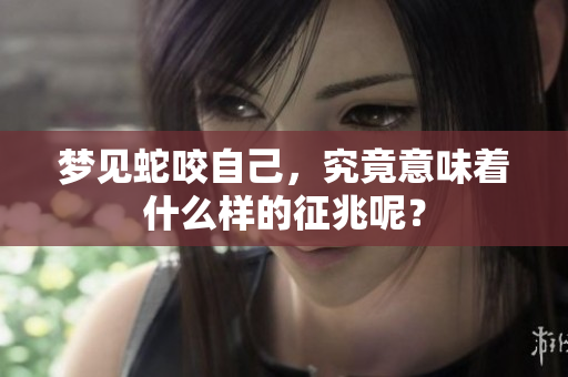 梦见蛇咬自己，究竟意味着什么样的征兆呢？