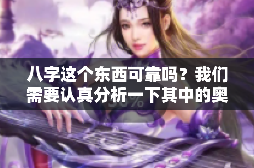 八字这个东西可靠吗？我们需要认真分析一下其中的奥秘！