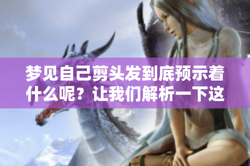梦见自己剪头发到底预示着什么呢？让我们解析一下这个梦的含义。