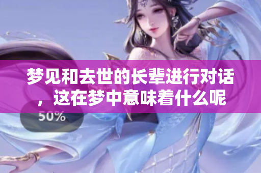 梦见和去世的长辈进行对话，这在梦中意味着什么呢