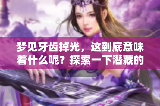 梦见牙齿掉光，这到底意味着什么呢？探索一下潜藏的深意吧！