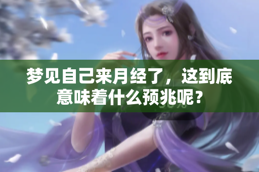 梦见自己来月经了，这到底意味着什么预兆呢？