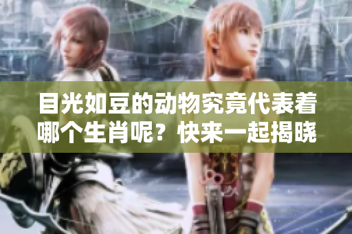 目光如豆的动物究竟代表着哪个生肖呢？快来一起揭晓这个谜题吧！