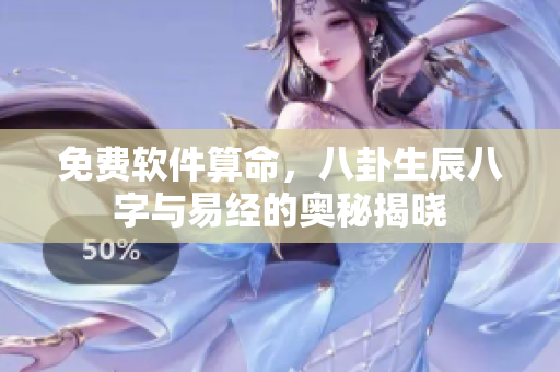 免费软件算命，八卦生辰八字与易经的奥秘揭晓