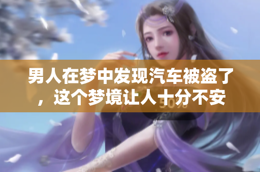 男人在梦中发现汽车被盗了，这个梦境让人十分不安