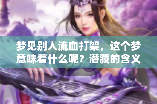梦见别人流血打架，这个梦意味着什么呢？潜藏的含义值得我们深思