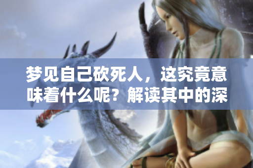梦见自己砍死人，这究竟意味着什么呢？解读其中的深层含义与心理暗示