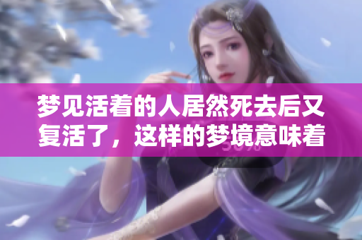 梦见活着的人居然死去后又复活了，这样的梦境意味着什么呢