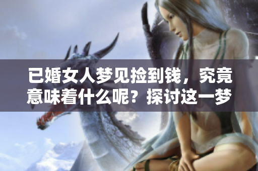 已婚女人梦见捡到钱，究竟意味着什么呢？探讨这一梦境的深层含义。
