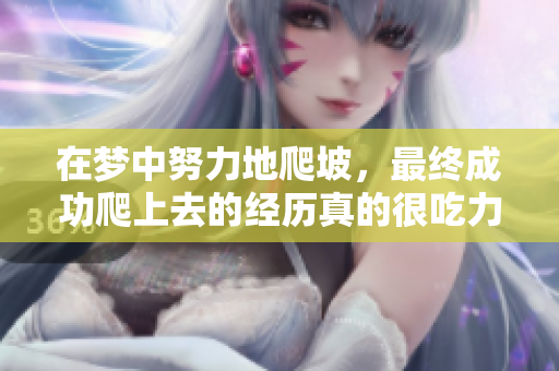 在梦中努力地爬坡，最终成功爬上去的经历真的很吃力