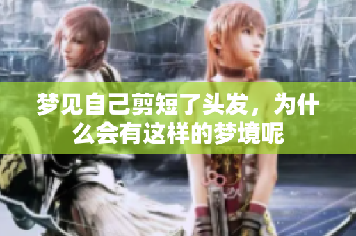 梦见自己剪短了头发，为什么会有这样的梦境呢