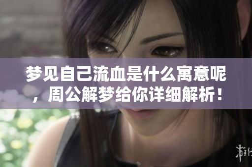 梦见自己流血是什么寓意呢，周公解梦给你详细解析！
