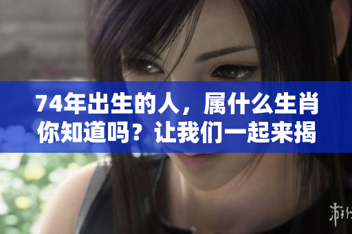 74年出生的人，属什么生肖你知道吗？让我们一起来揭秘吧！