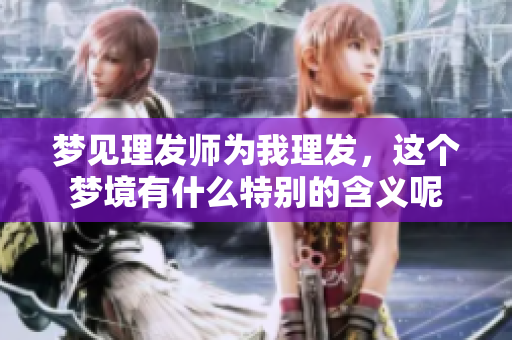 梦见理发师为我理发，这个梦境有什么特别的含义呢