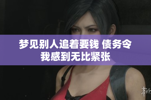 梦见别人追着要钱 债务令我感到无比紧张