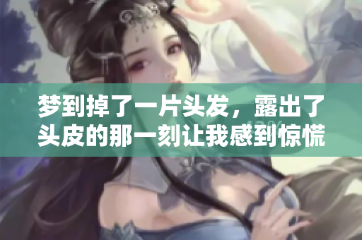 梦到掉了一片头发，露出了头皮的那一刻让我感到惊慌