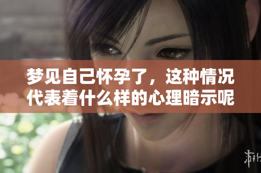 梦见自己怀孕了，这种情况代表着什么样的心理暗示呢