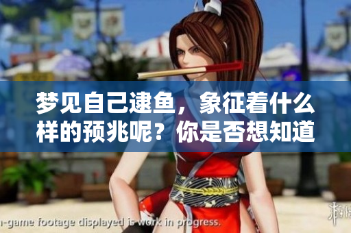 梦见自己逮鱼，象征着什么样的预兆呢？你是否想知道这背后的含义？