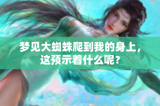 梦见大蜘蛛爬到我的身上，这预示着什么呢？