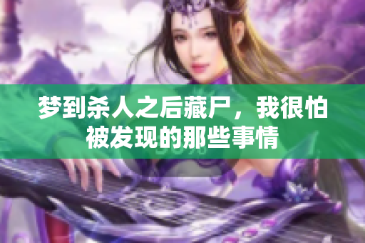 梦到杀人之后藏尸，我很怕被发现的那些事情