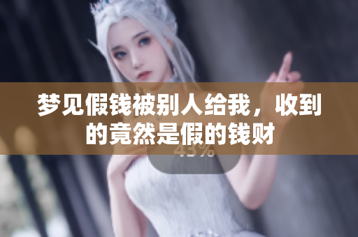 梦见假钱被别人给我，收到的竟然是假的钱财