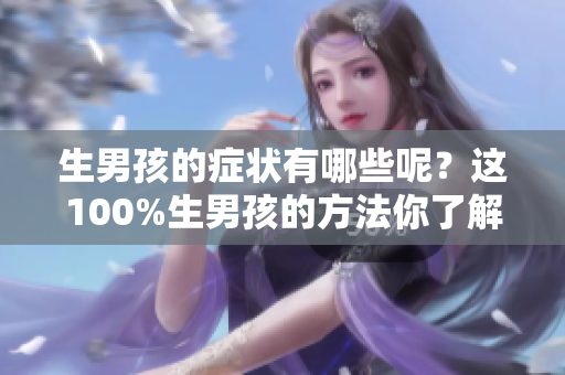 生男孩的症状有哪些呢？这100%生男孩的方法你了解吗？