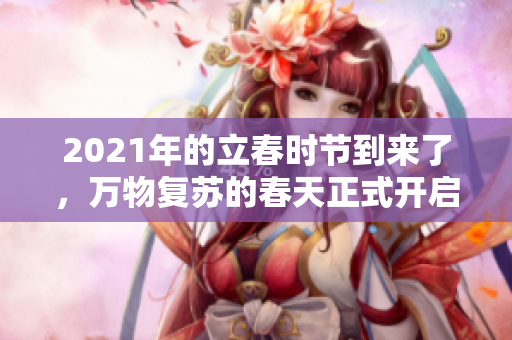 2021年的立春时节到来了，万物复苏的春天正式开启