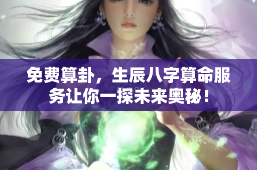 免费算卦，生辰八字算命服务让你一探未来奥秘！