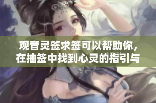 观音灵签求签可以帮助你，在抽签中找到心灵的指引与答案