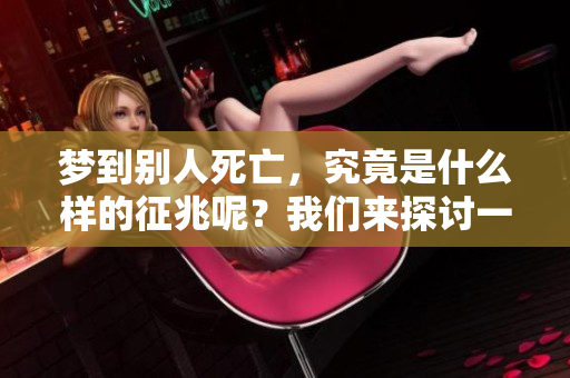 梦到别人死亡，究竟是什么样的征兆呢？我们来探讨一下这个问题。